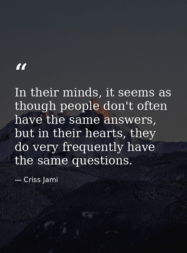 In their minds, it seems as though people don't often have the same answers, but in their hearts, they do very frequentl — Criss Jami