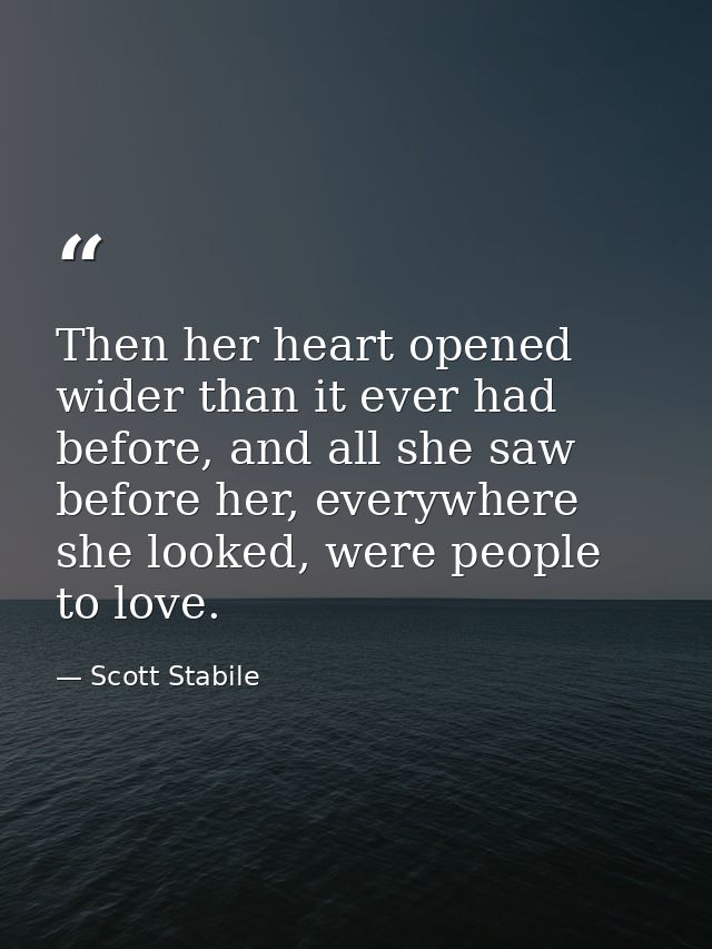 Then her heart opened wider than it ever had before, and all she saw before her, everywhere she looked, were people to l — Scott Stabile