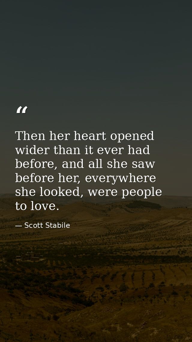 Then her heart opened wider than it ever had before, and all she saw before her, everywhere she looked, were people to l — Scott Stabile