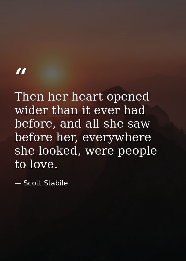 Then her heart opened wider than it ever had before, and all she saw before her, everywhere she looked, were people to l — Scott Stabile