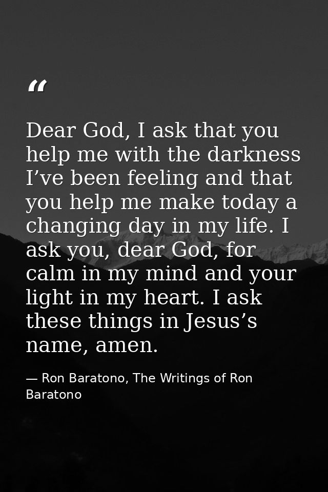 Dear God, I ask that you help me with the darkness I’ve been feeling and that you help me make today a changing day in m — Ron Baratono, The Writings of Ron Baratono