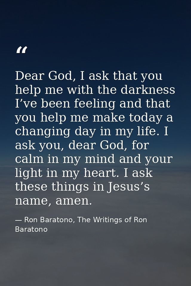 Dear God, I ask that you help me with the darkness I’ve been feeling and that you help me make today a changing day in m — Ron Baratono, The Writings of Ron Baratono
