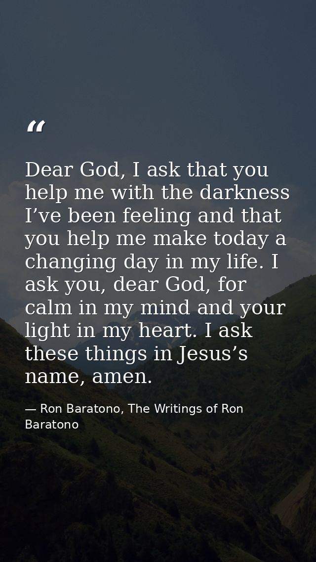 Dear God, I ask that you help me with the darkness I’ve been feeling and that you help me make today a changing day in m — Ron Baratono, The Writings of Ron Baratono