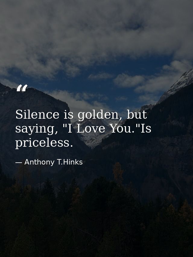 Silence is golden, but saying, "I Love You."Is priceless. — Anthony T.Hinks