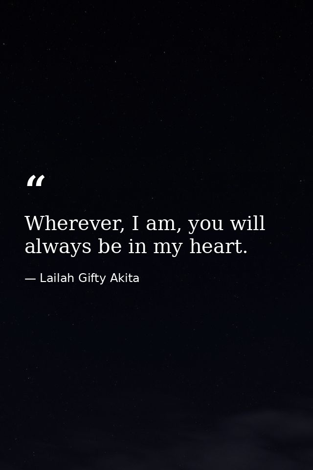 Wherever, I am, you will always be in my heart. — Lailah Gifty Akita