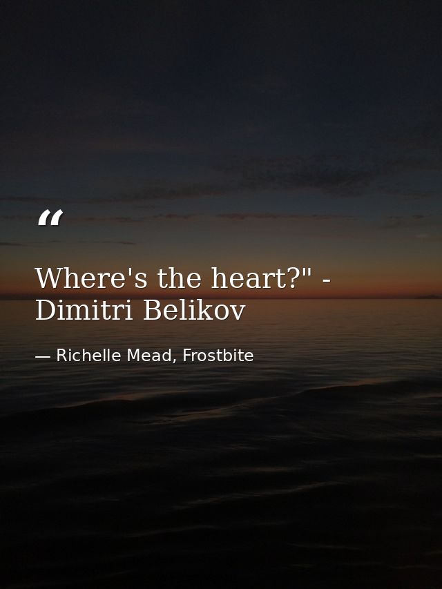 Where's the heart?" - Dimitri Belikov — Richelle Mead, Frostbite