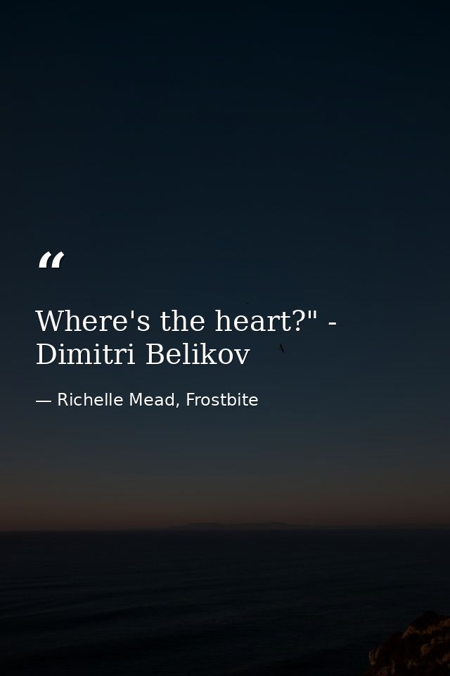 Where's the heart?" - Dimitri Belikov — Richelle Mead, Frostbite