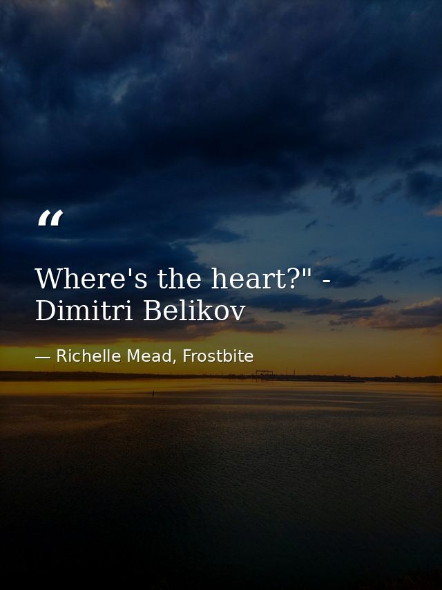 Where's the heart?" - Dimitri Belikov — Richelle Mead, Frostbite