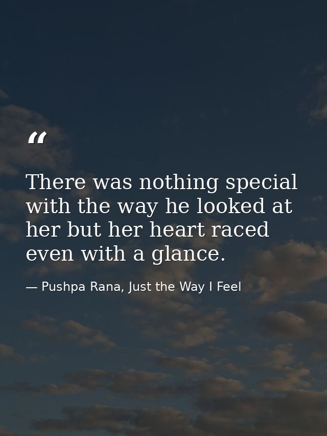 There was nothing special with the way he looked at her but her heart raced even with a glance. — Pushpa Rana, Just the Way I Feel
