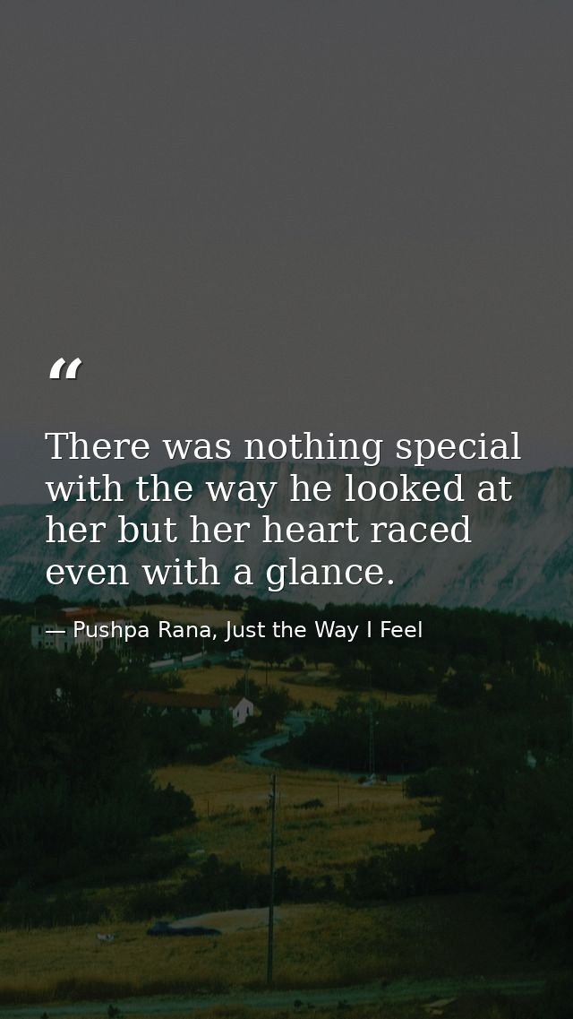 There was nothing special with the way he looked at her but her heart raced even with a glance. — Pushpa Rana, Just the Way I Feel