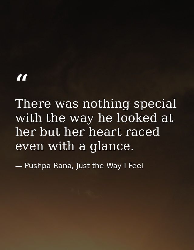 There was nothing special with the way he looked at her but her heart raced even with a glance. — Pushpa Rana, Just the Way I Feel