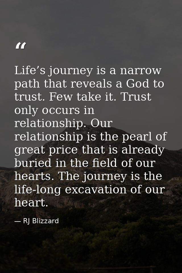 Life’s journey is a narrow path that reveals a God to trust. Few take it. Trust only occurs in relationship. Our relatio — RJ Blizzard
