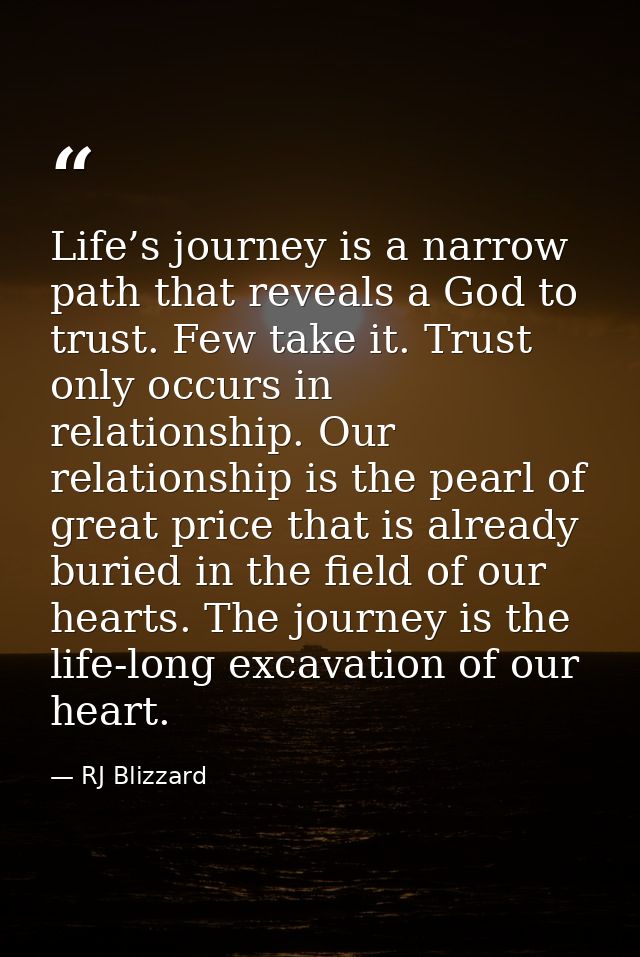 Life’s journey is a narrow path that reveals a God to trust. Few take it. Trust only occurs in relationship. Our relatio — RJ Blizzard