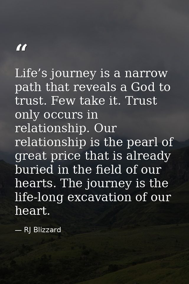 Life’s journey is a narrow path that reveals a God to trust. Few take it. Trust only occurs in relationship. Our relatio — RJ Blizzard