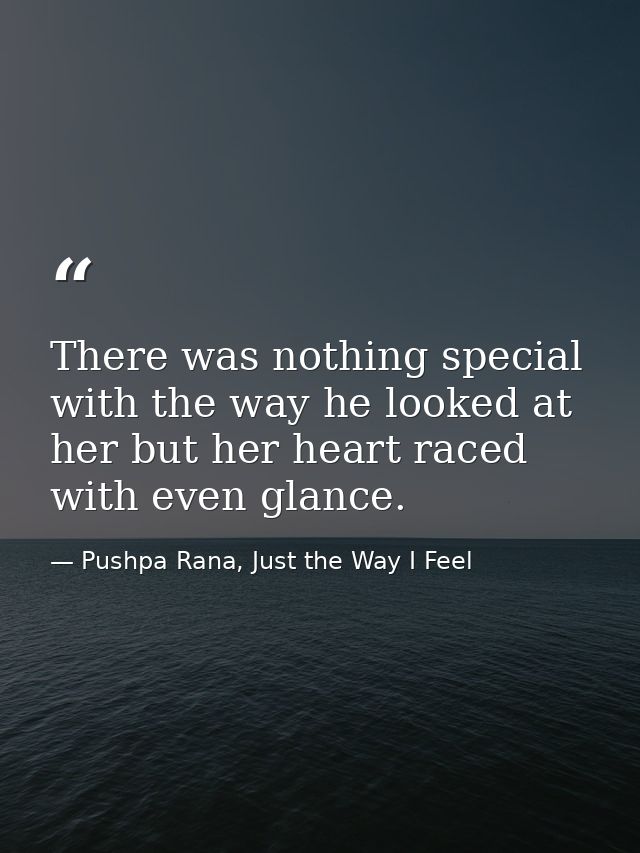 There was nothing special with the way he looked at her but her heart raced with even glance. — Pushpa Rana, Just the Way I Feel
