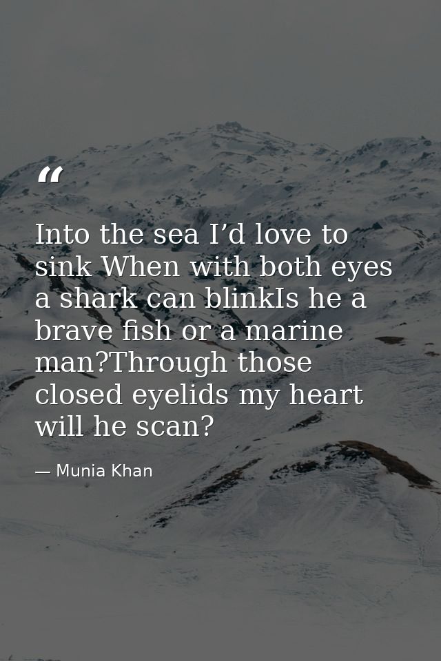 Into the sea I’d love to sink When with both eyes a shark can blinkIs he a brave fish or a marine man?Through those clos — Munia Khan