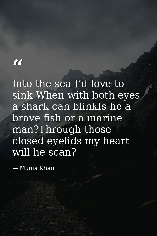 Into the sea I’d love to sink When with both eyes a shark can blinkIs he a brave fish or a marine man?Through those clos — Munia Khan