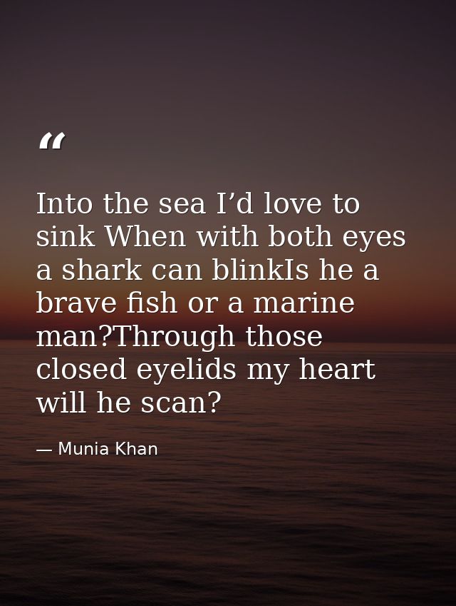 Into the sea I’d love to sink When with both eyes a shark can blinkIs he a brave fish or a marine man?Through those clos — Munia Khan