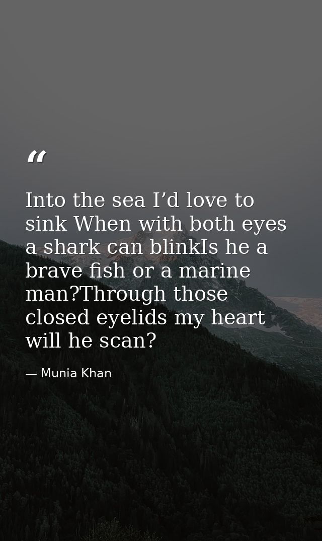 Into the sea I’d love to sink When with both eyes a shark can blinkIs he a brave fish or a marine man?Through those clos — Munia Khan