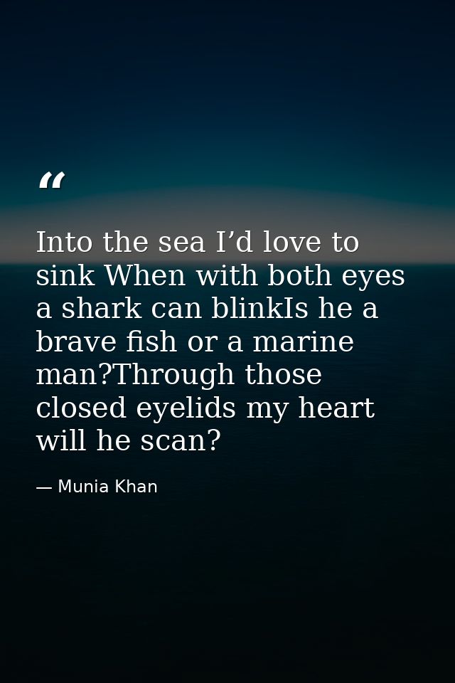 Into the sea I’d love to sink When with both eyes a shark can blinkIs he a brave fish or a marine man?Through those clos — Munia Khan