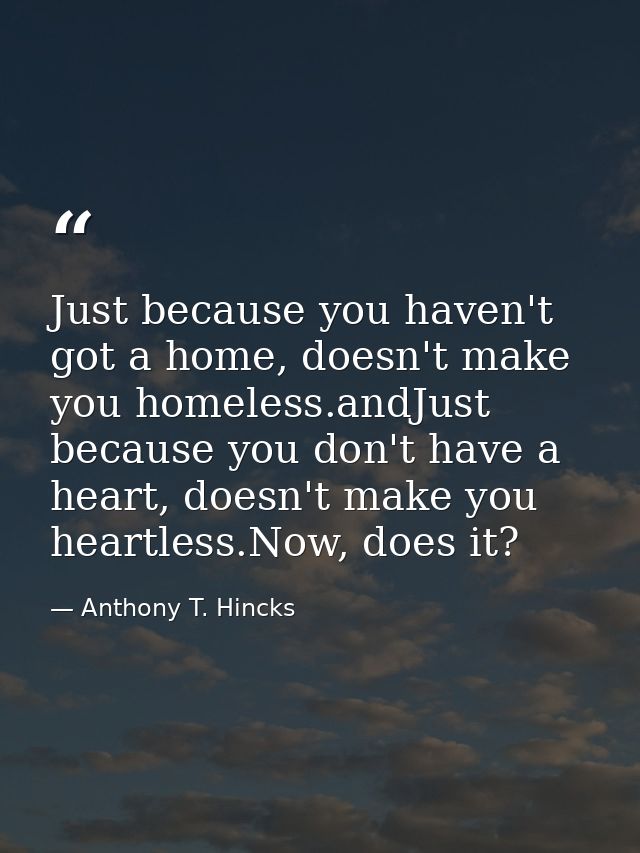 Just because you haven't got a home, doesn't make you homeless.andJust because you don't have a heart, doesn't make you  — Anthony T. Hincks