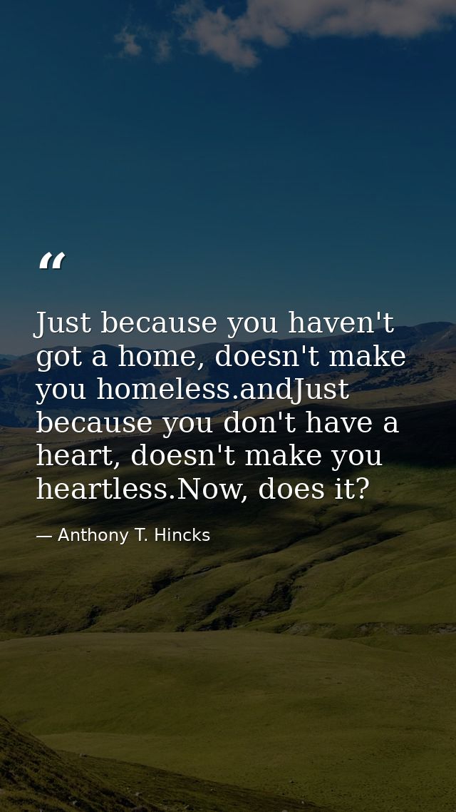 Just because you haven't got a home, doesn't make you homeless.andJust because you don't have a heart, doesn't make you  — Anthony T. Hincks
