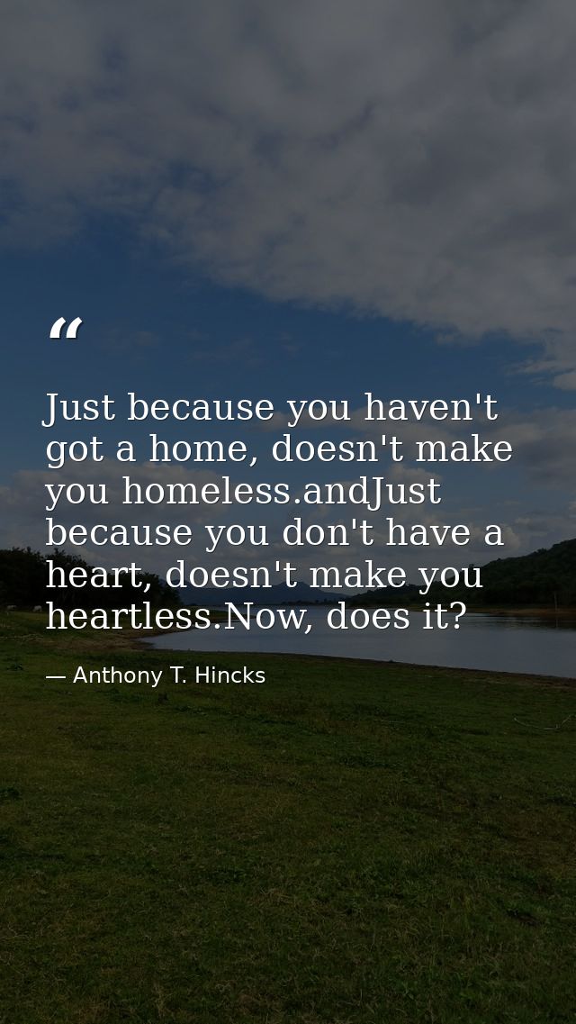 Just because you haven't got a home, doesn't make you homeless.andJust because you don't have a heart, doesn't make you  — Anthony T. Hincks