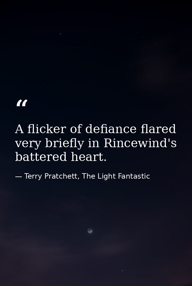 A flicker of defiance flared very briefly in Rincewind's battered heart. — Terry Pratchett, The Light Fantastic