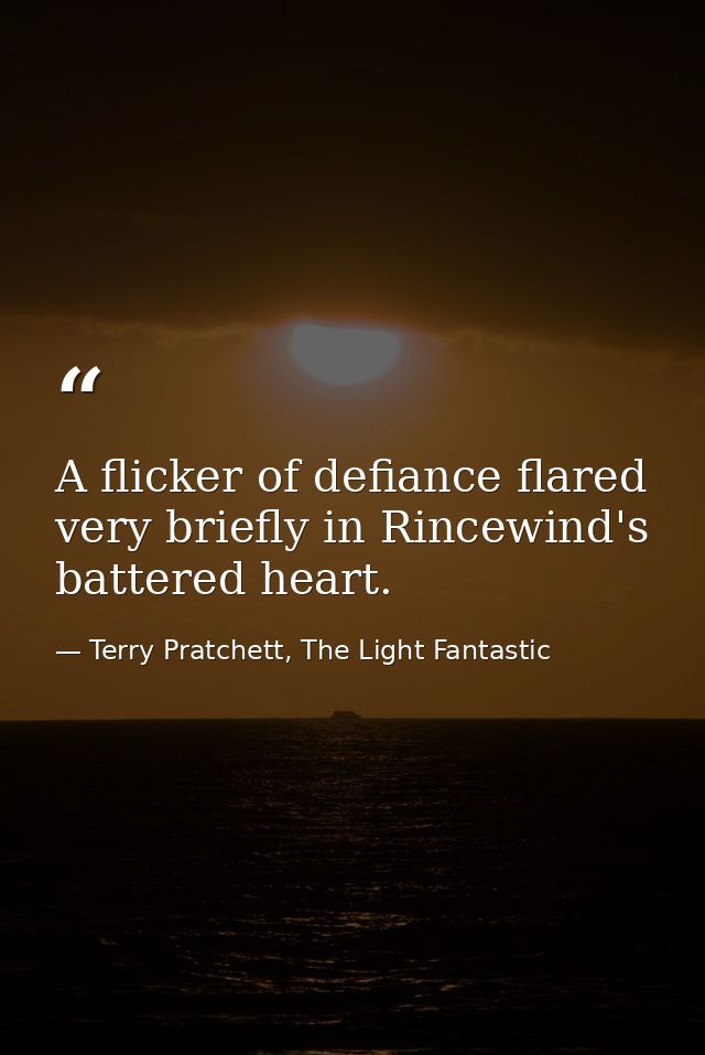 A flicker of defiance flared very briefly in Rincewind's battered heart. — Terry Pratchett, The Light Fantastic