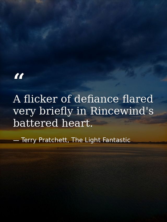 A flicker of defiance flared very briefly in Rincewind's battered heart. — Terry Pratchett, The Light Fantastic