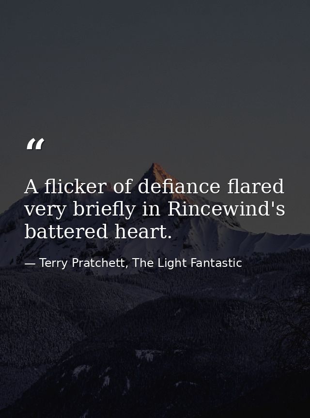 A flicker of defiance flared very briefly in Rincewind's battered heart. — Terry Pratchett, The Light Fantastic