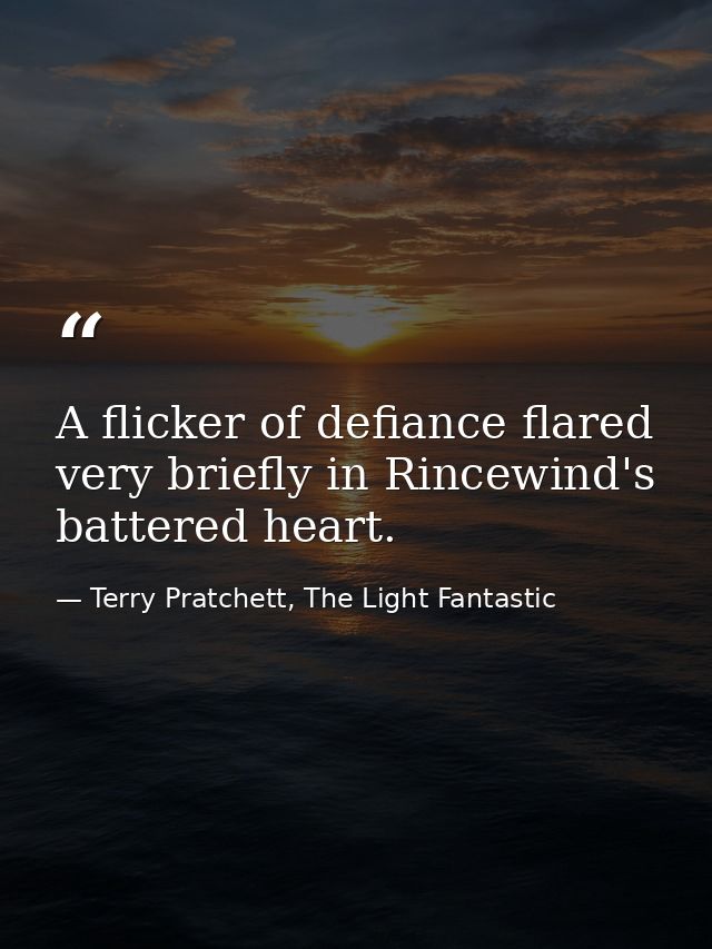 A flicker of defiance flared very briefly in Rincewind's battered heart. — Terry Pratchett, The Light Fantastic