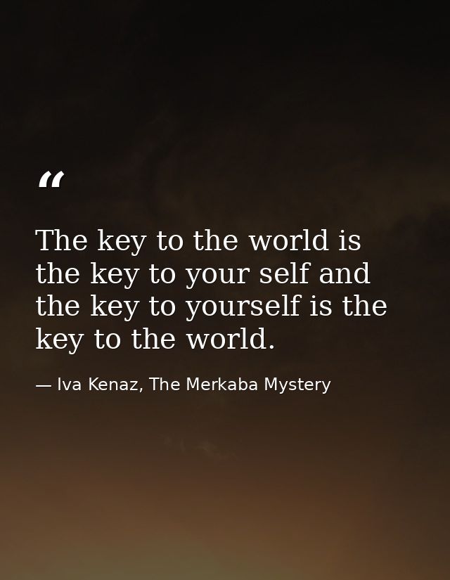 The key to the world is the key to your self and the key to yourself is the key to the world. — Iva Kenaz, The Merkaba Mystery