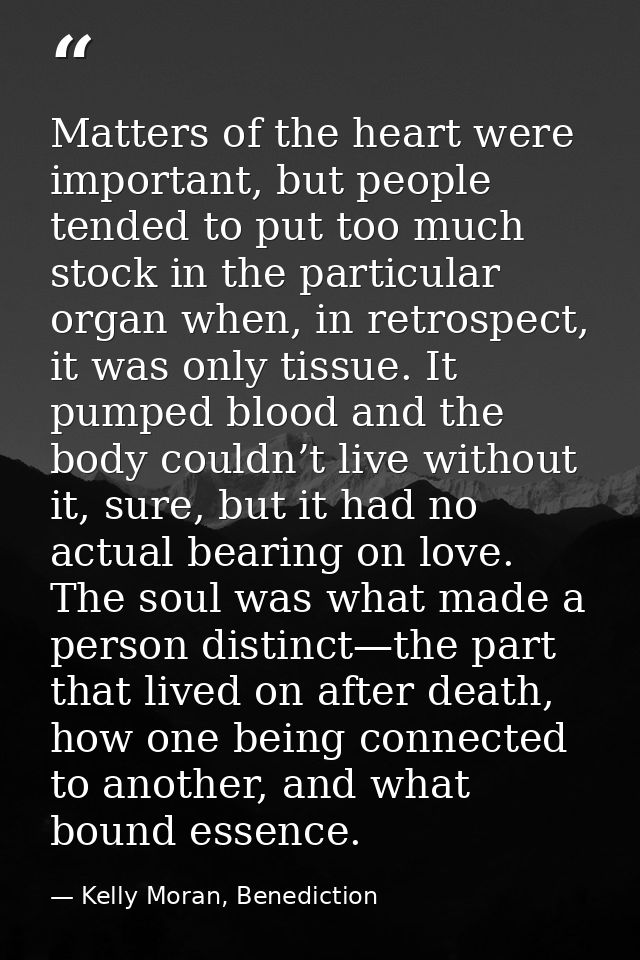 Matters of the heart were important, but people tended to put too much stock in the particular organ when, in retrospect — Kelly Moran, Benediction