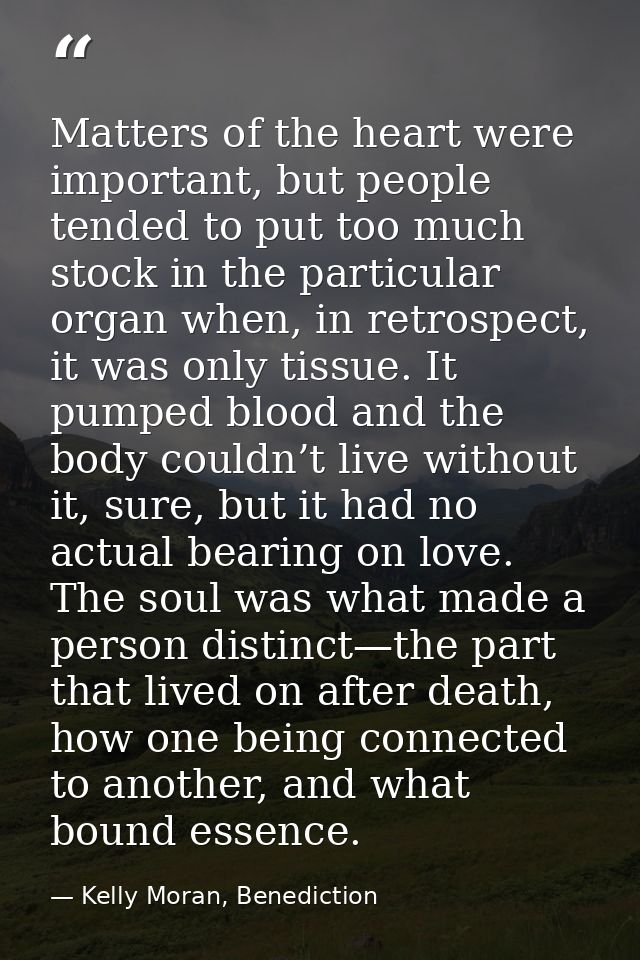 Matters of the heart were important, but people tended to put too much stock in the particular organ when, in retrospect — Kelly Moran, Benediction