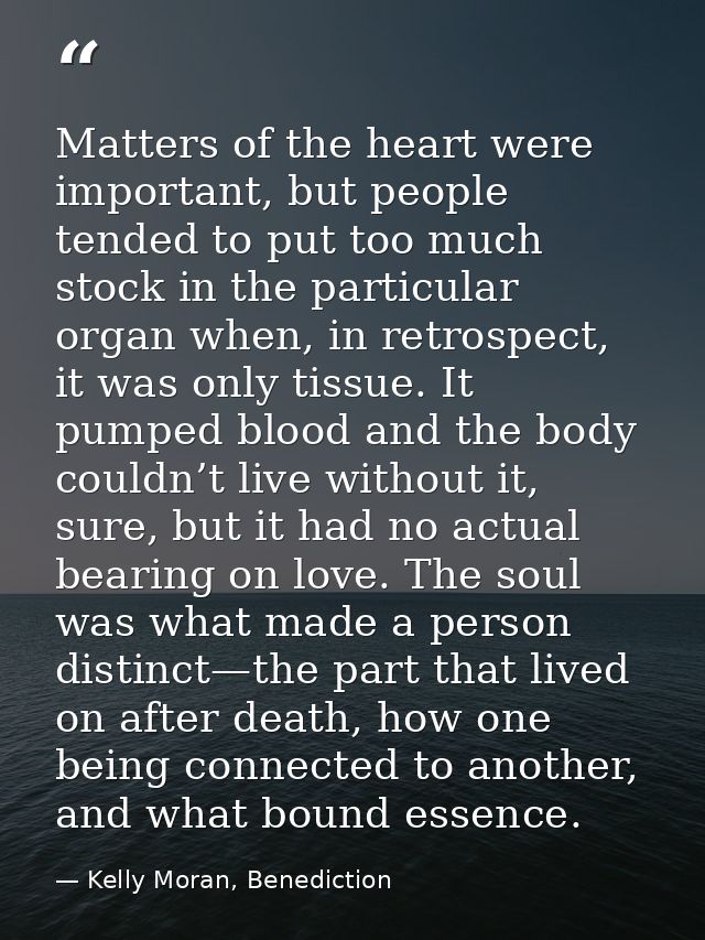 Matters of the heart were important, but people tended to put too much stock in the particular organ when, in retrospect — Kelly Moran, Benediction