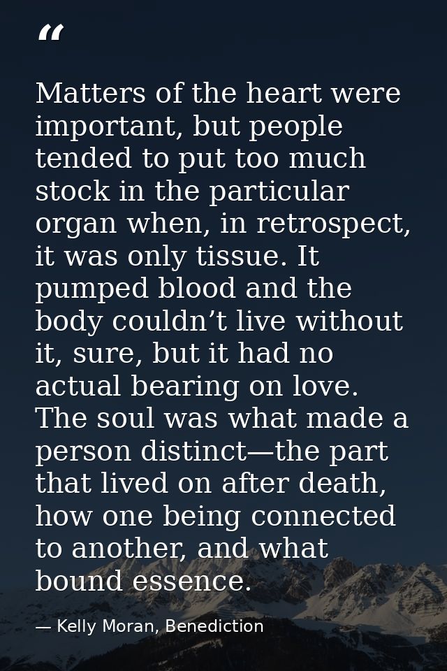 Matters of the heart were important, but people tended to put too much stock in the particular organ when, in retrospect — Kelly Moran, Benediction