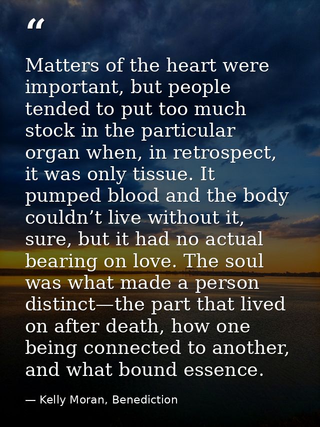Matters of the heart were important, but people tended to put too much stock in the particular organ when, in retrospect — Kelly Moran, Benediction
