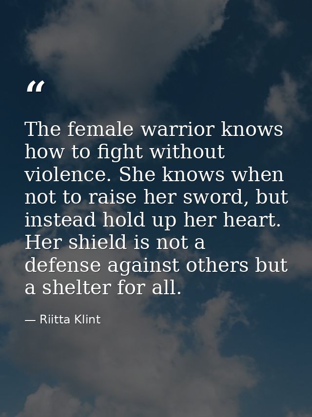 The female warrior knows how to fight without violence. She knows when not to raise her sword, but instead hold up her h — Riitta Klint