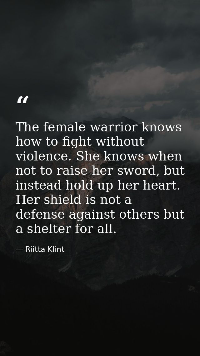 The female warrior knows how to fight without violence. She knows when not to raise her sword, but instead hold up her h — Riitta Klint