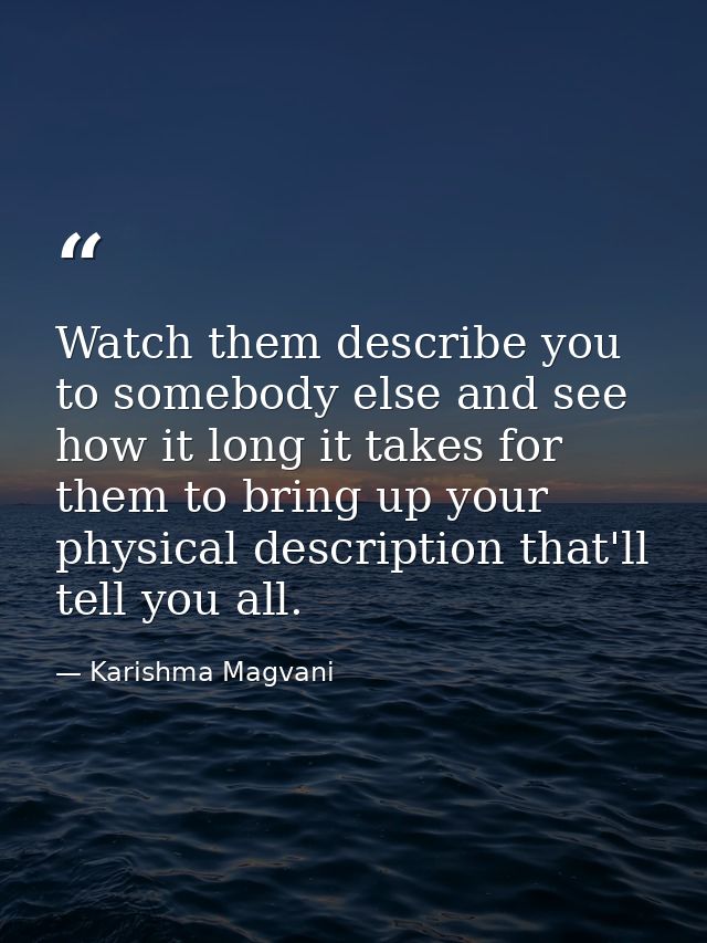 Watch them describe you to somebody else and see how it long it takes for them to bring up your physical description tha — Karishma Magvani
