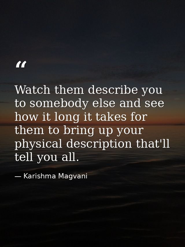 Watch them describe you to somebody else and see how it long it takes for them to bring up your physical description tha — Karishma Magvani