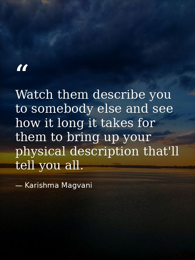 Watch them describe you to somebody else and see how it long it takes for them to bring up your physical description tha — Karishma Magvani