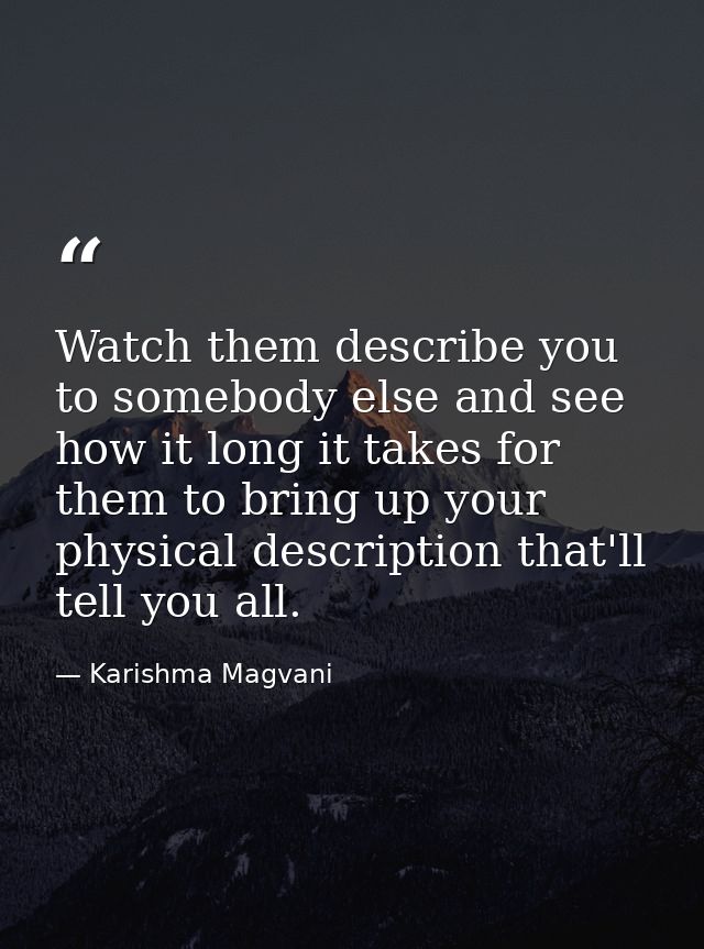 Watch them describe you to somebody else and see how it long it takes for them to bring up your physical description tha — Karishma Magvani