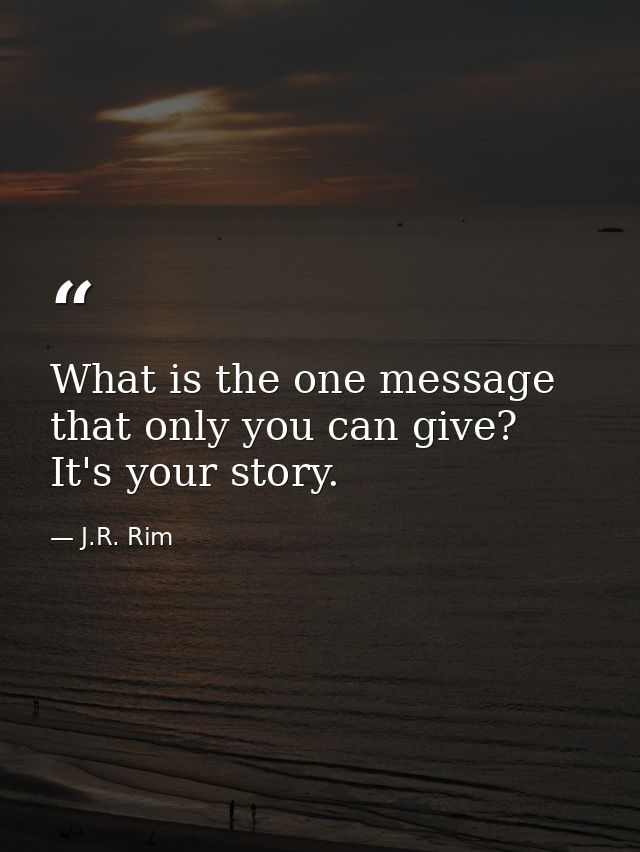 What is the one message that only you can give? It's your story. — J.R. Rim