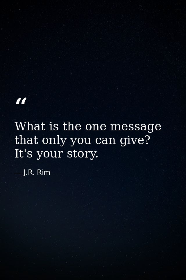 What is the one message that only you can give? It's your story. — J.R. Rim