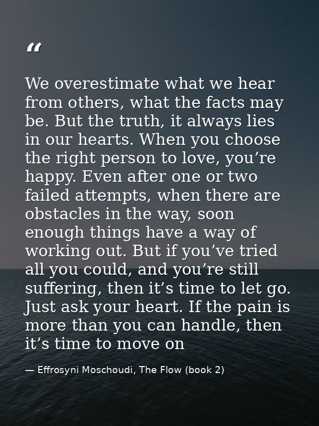 We overestimate what we hear from others, what the facts may be. But the truth, it always lies in our hearts. When you c — Effrosyni Moschoudi, The Flow (book 2)