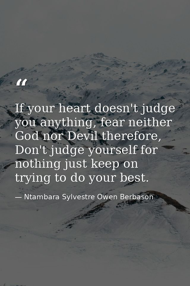 If your heart doesn't judge you anything, fear neither God nor Devil therefore, Don't judge yourself for nothing just ke — Ntambara Sylvestre Owen Berbason