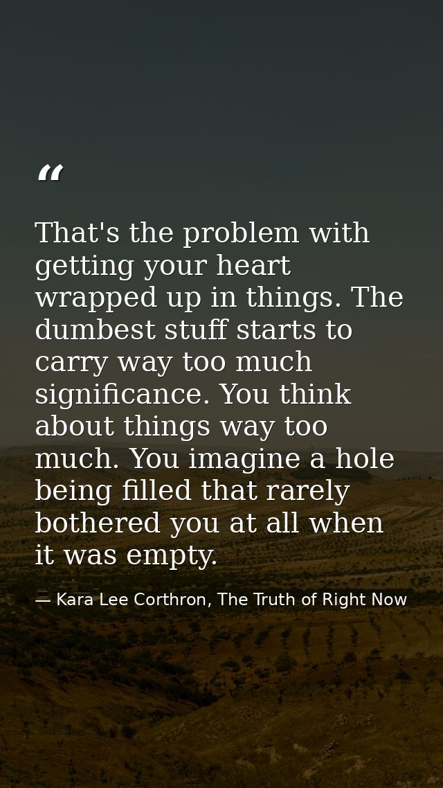 That's the problem with getting your heart wrapped up in things. The dumbest stuff starts to carry way too much signific — Kara Lee Corthron, The Truth of Right Now