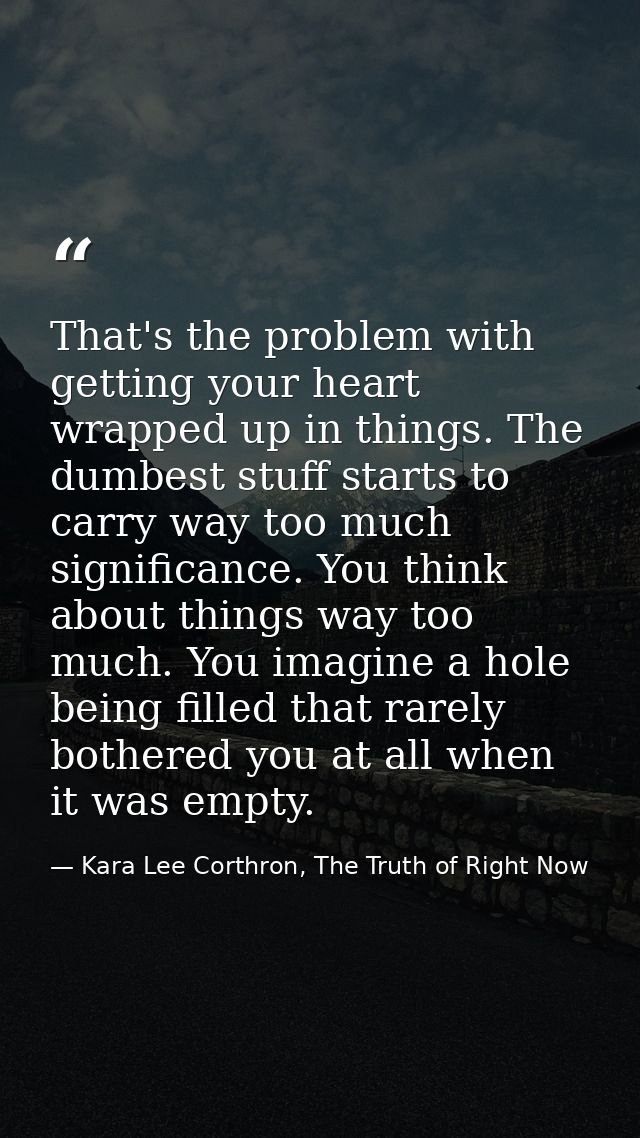 That's the problem with getting your heart wrapped up in things. The dumbest stuff starts to carry way too much signific — Kara Lee Corthron, The Truth of Right Now